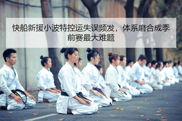 快船新援小波特控运失误频发，体系磨合成季前赛最大难题 | yaxin